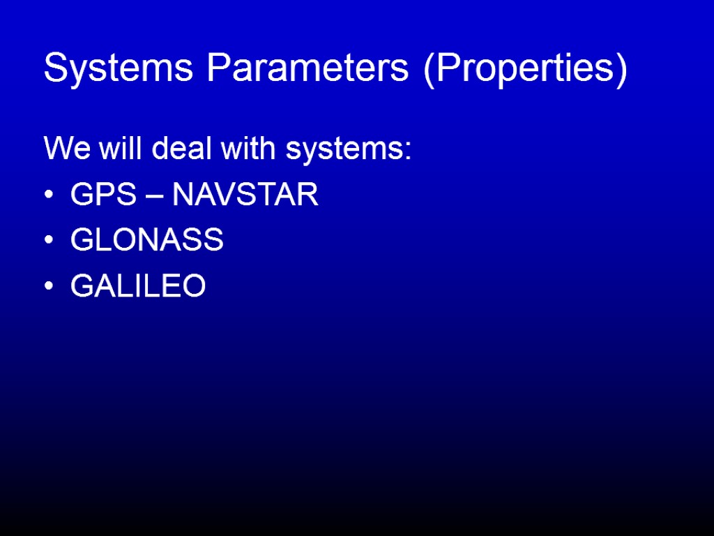 Systems Parameters (Properties) We will deal with systems: GPS – NAVSTAR GLONASS GALILEO